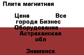Плита магнитная 7208 0003 › Цена ­ 20 000 - Все города Бизнес » Оборудование   . Астраханская обл.,Знаменск г.